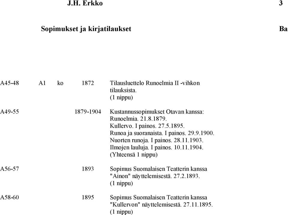 I painos. 29.9.1900. Nuorten runoja. I painos. 28.11.1903. Ilmojen lauluja. I painos. 10.11.1904.