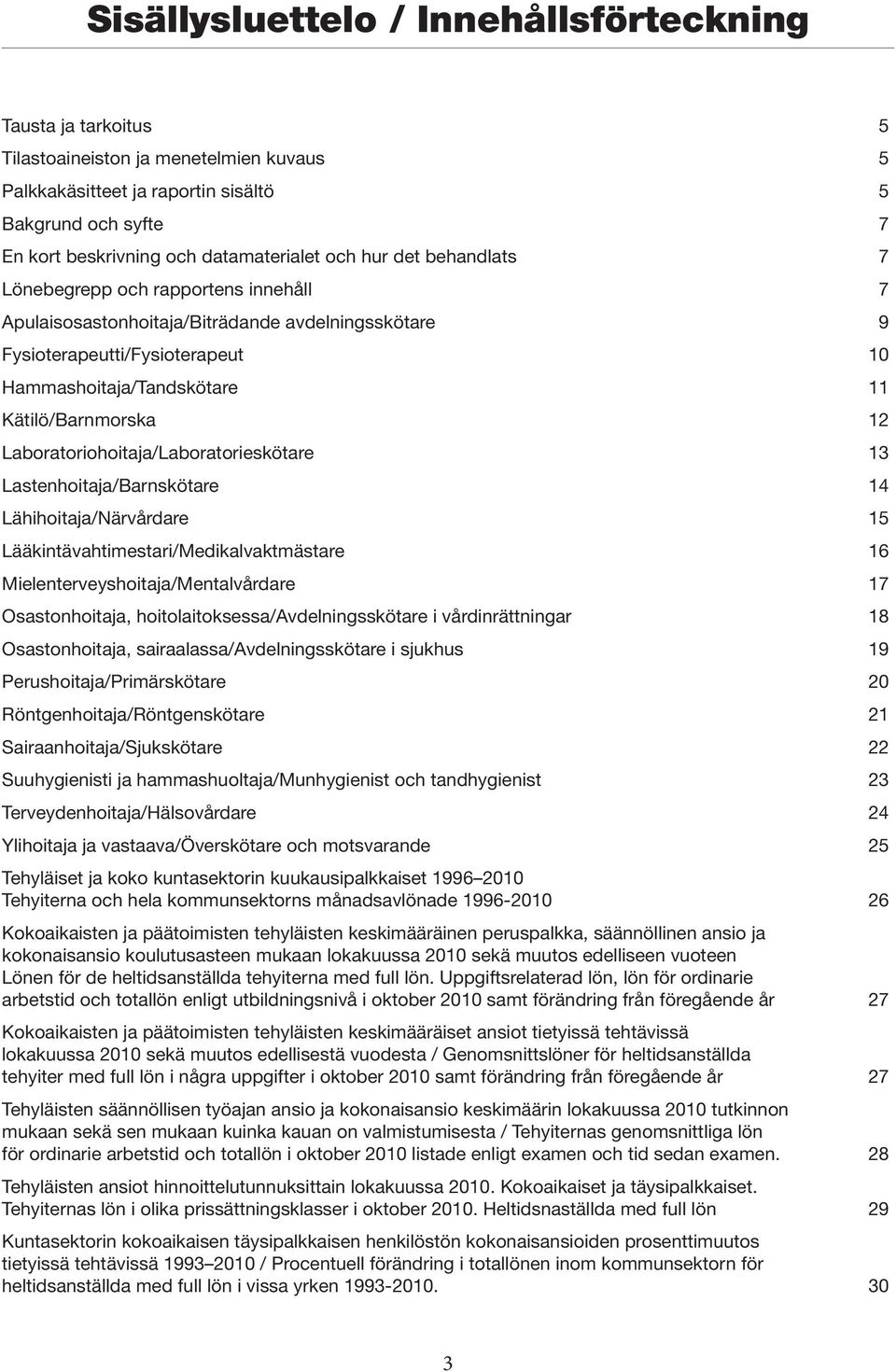 Kätilö/Barnmorska 12 Laboratoriohoitaja/Laboratorieskötare 13 Lastenhoitaja/Barnskötare 14 Lähihoitaja/Närvårdare 15 Lääkintävahtimestari/Medikalvaktmästare 16 Mielenterveyshoitaja/Mentalvårdare 17