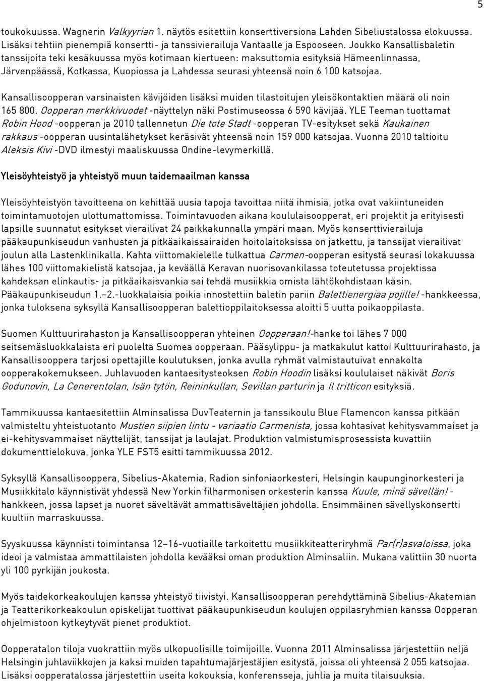 Kansallisoopperan varsinaisten kävijöiden lisäksi muiden tilastoitujen yleisökontaktien määrä oli noin 165 800. Oopperan merkkivuodet -näyttelyn näki Postimuseossa 6 590 kävijää.