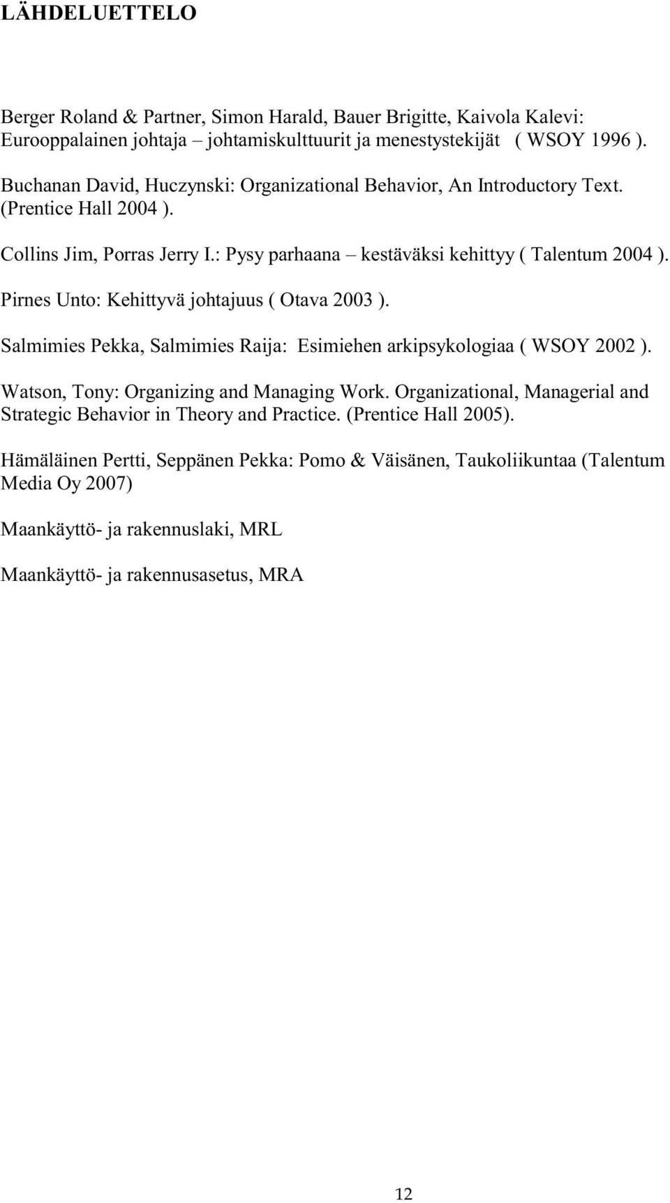 Pirnes Unto: Kehittyvä johtajuus ( Otava 2003 ). Salmimies Pekka, Salmimies Raija: Esimiehen arkipsykologiaa ( WSOY 2002 ). Watson, Tony: Organizing and Managing Work.