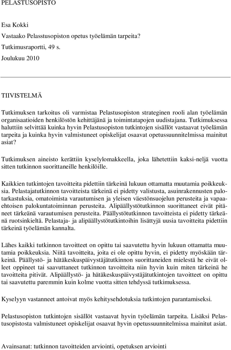 Tutkimuksessa haluttiin selvittää kuinka hyvin Pelastusopiston tutkintojen sisällöt vastaavat työelämän tarpeita ja kuinka hyvin valmistuneet opiskelijat osaavat opetussuunnitelmissa mainitut asiat?