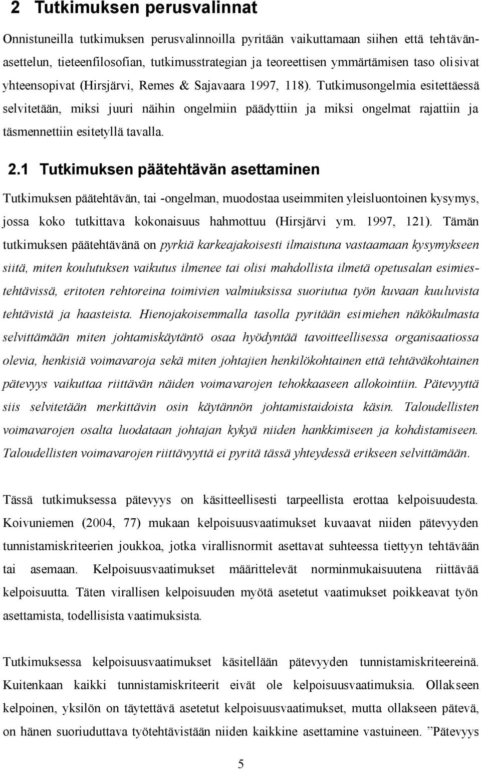 Tutkimusongelmia esitettäessä selvitetään, miksi juuri näihin ongelmiin päädyttiin ja miksi ongelmat rajattiin ja täsmennettiin esitetyllä tavalla. 2.