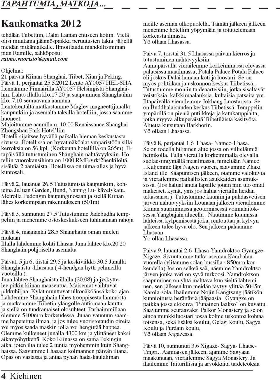 5.2012 Lento AY0057 HEL-SHA Lennämme Finnairilla AY0057 Helsingistä Shanghaihin. Lähtö illalla klo.17.20 ja saapuminen Shanghaihin klo. 7.10 seuraavana aamuna.