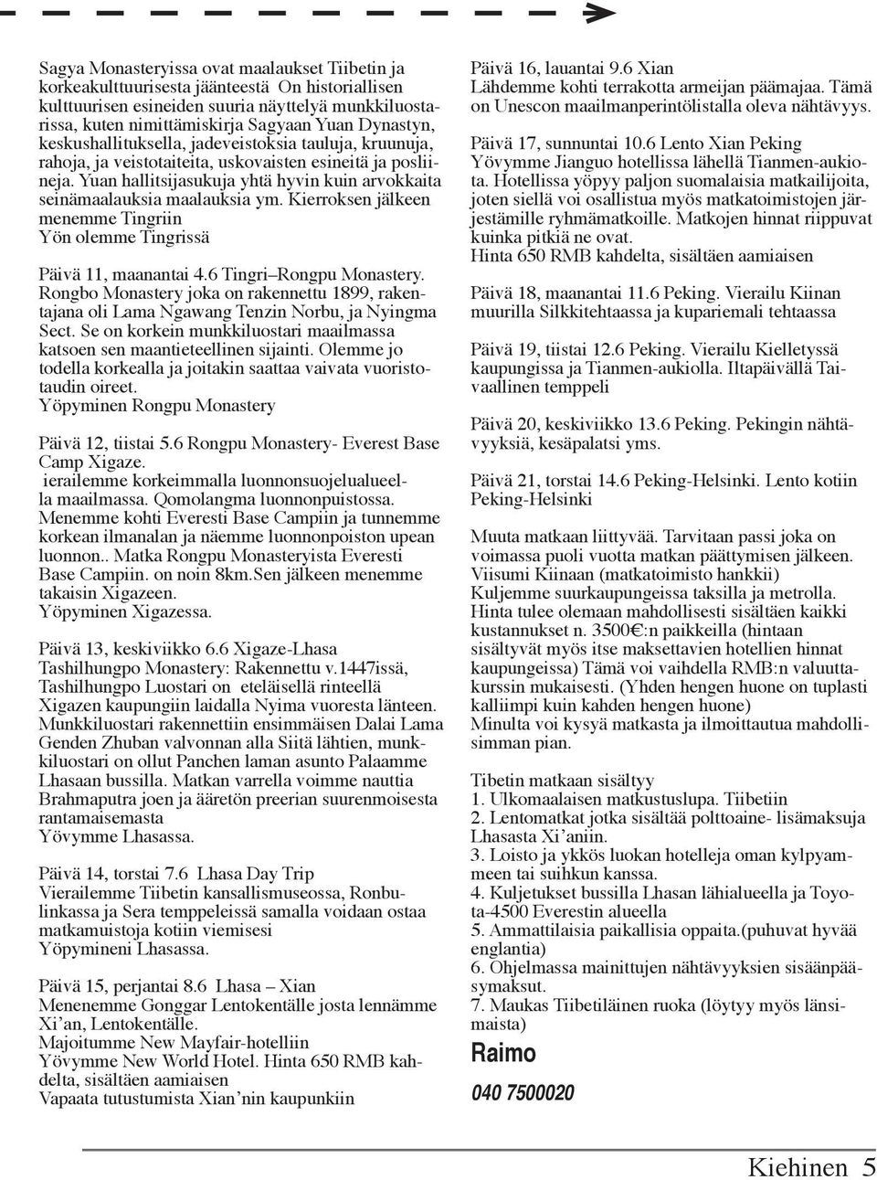 Yuan hallitsijasukuja yhtä hyvin kuin arvokkaita seinämaalauksia maalauksia ym. Kierroksen jälkeen menemme Tingriin Yön olemme Tingrissä Päivä 11, maanantai 4.6 Tingri Rongpu Monastery.