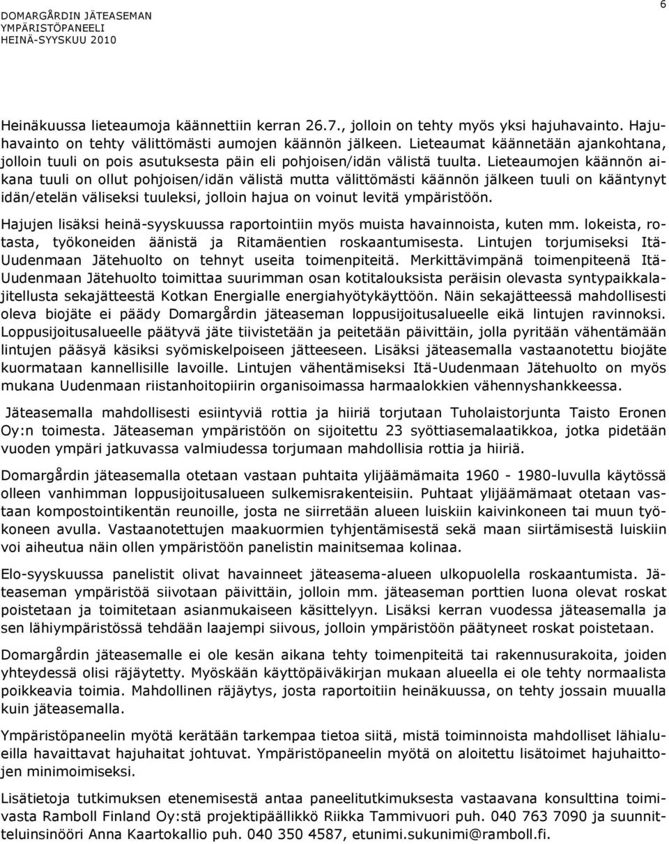 Lieteaumojen käännön aikana tuuli on ollut pohjoisen/idän välistä mutta välittömästi käännön jälkeen tuuli on kääntynyt idän/etelän väliseksi tuuleksi, jolloin hajua on voinut levitä ympäristöön.