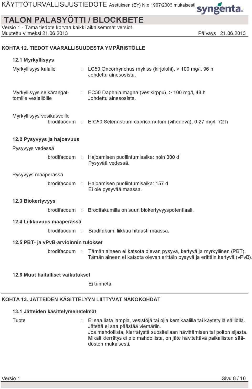 Myrkyllisyys vesikasveille brodifacoum : ErC50 Selenastrum capricornutum (viherlevä), 0,27 mg/l, 72 h 12.2 Pysyvyys ja hajoavuus Pysyvyys vedessä Pysyvyys maaperässä 12.