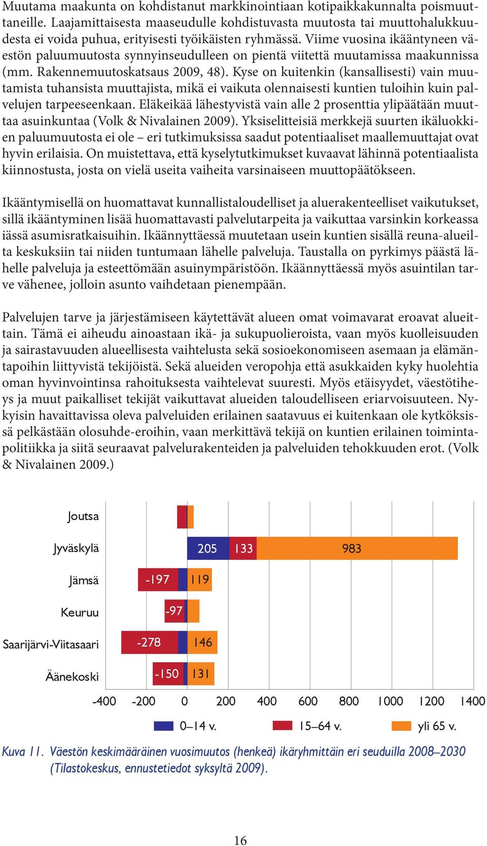 Viime vuosina ikääntyneen väestön paluumuutosta synnyinseudulleen on pientä viitettä muutamissa maakunnissa (mm. Rakennemuutoskatsaus 2009, 48).