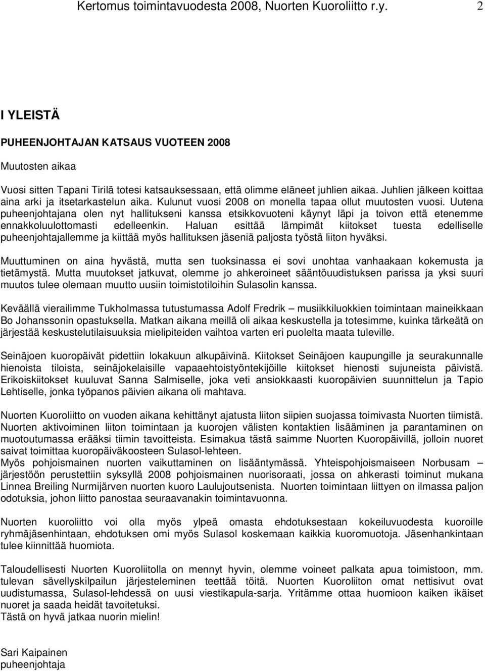 Juhlien jälkeen koittaa aina arki ja itsetarkastelun aika. Kulunut vuosi 2008 on monella tapaa ollut muutosten vuosi.