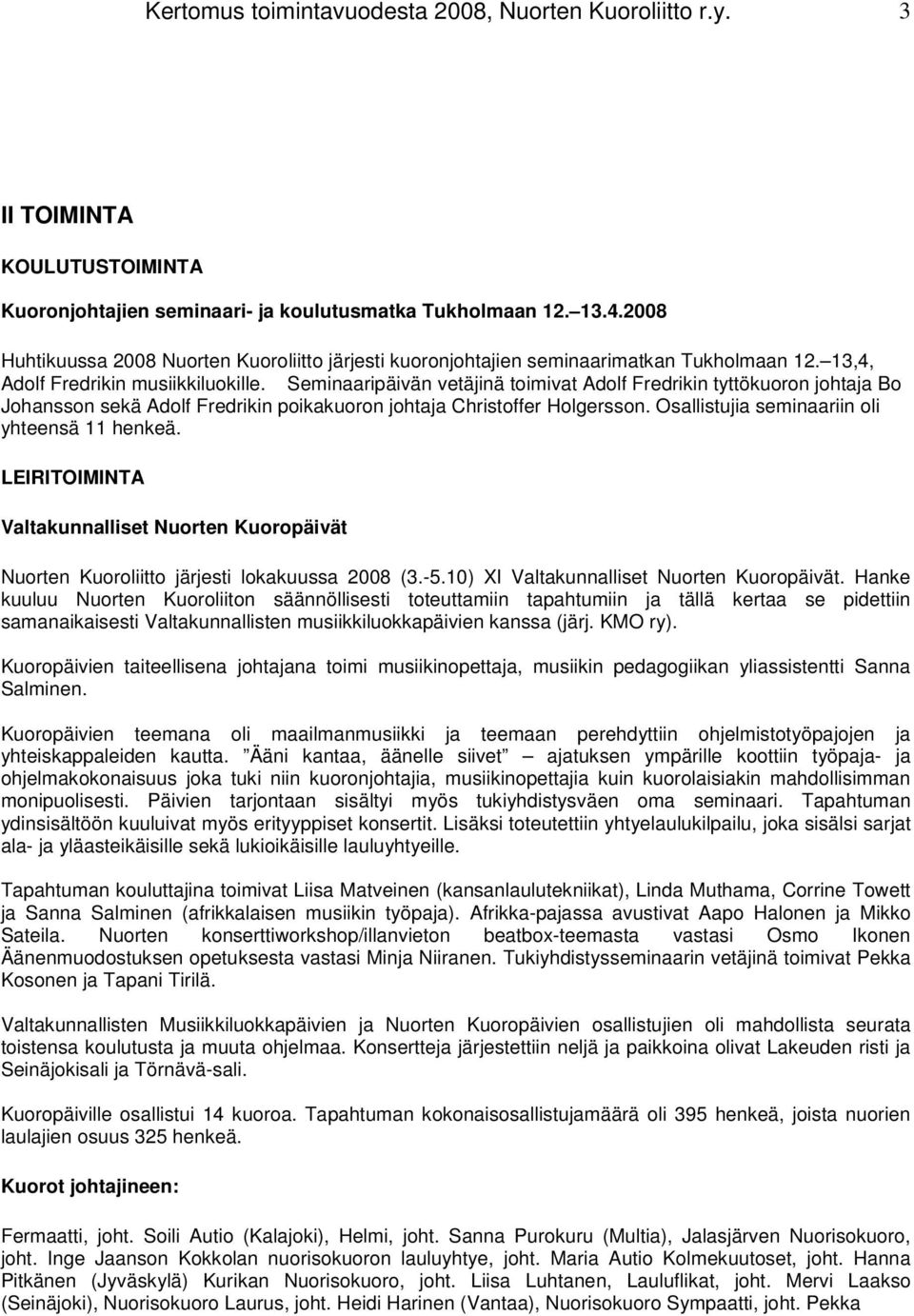 Seminaaripäivän vetäjinä toimivat Adolf Fredrikin tyttökuoron johtaja Bo Johansson sekä Adolf Fredrikin poikakuoron johtaja Christoffer Holgersson. Osallistujia seminaariin oli yhteensä 11 henkeä.