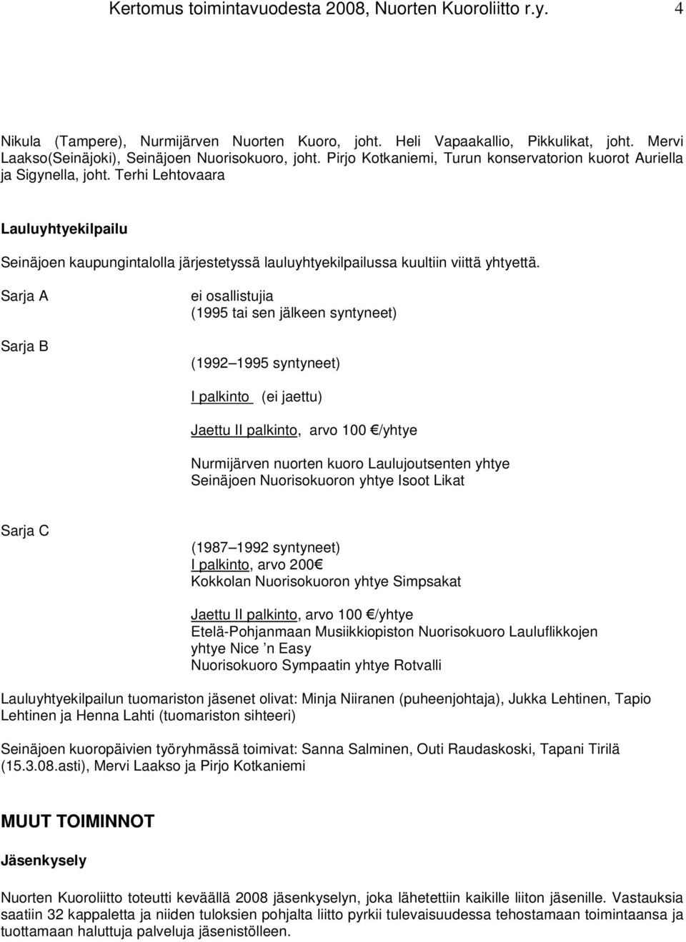 Sarja A Sarja B ei osallistujia (1995 tai sen jälkeen syntyneet) (1992 1995 syntyneet) I palkinto (ei jaettu) Jaettu II palkinto, arvo 100 /yhtye Nurmijärven nuorten kuoro Laulujoutsenten yhtye