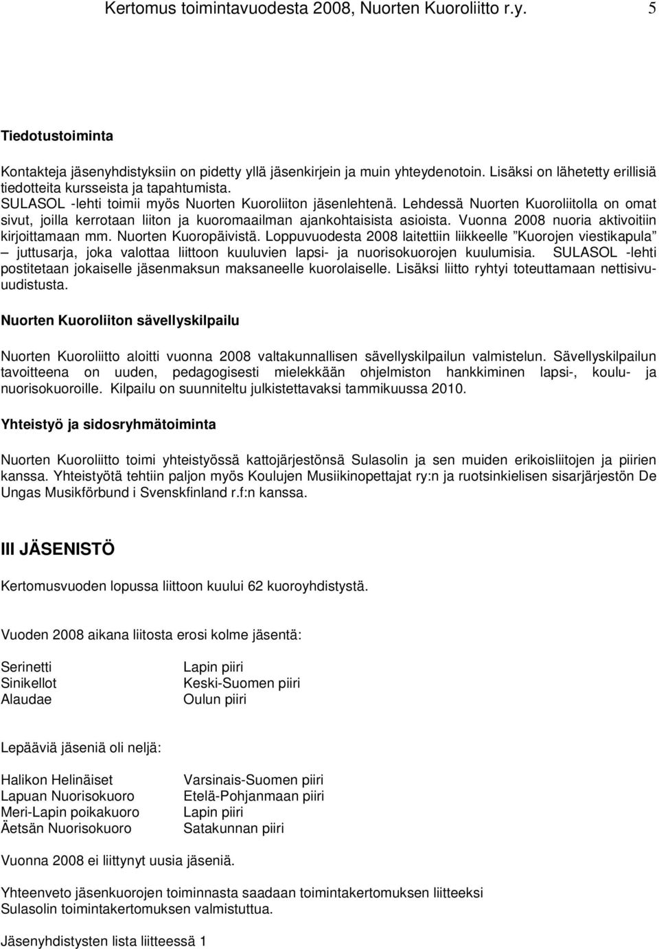 Lehdessä Nuorten Kuoroliitolla on omat sivut, joilla kerrotaan liiton ja kuoromaailman ajankohtaisista asioista. Vuonna 2008 nuoria aktivoitiin kirjoittamaan mm. Nuorten Kuoropäivistä.