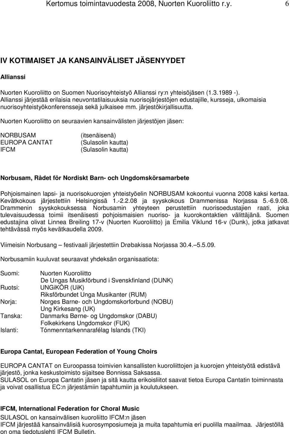 Nuorten Kuoroliitto on seuraavien kansainvälisten järjestöjen jäsen: NORBUSAM EUROPA CANTAT IFCM (itsenäisenä) (Sulasolin kautta) (Sulasolin kautta) Norbusam, Rådet för Nordiskt Barn- och