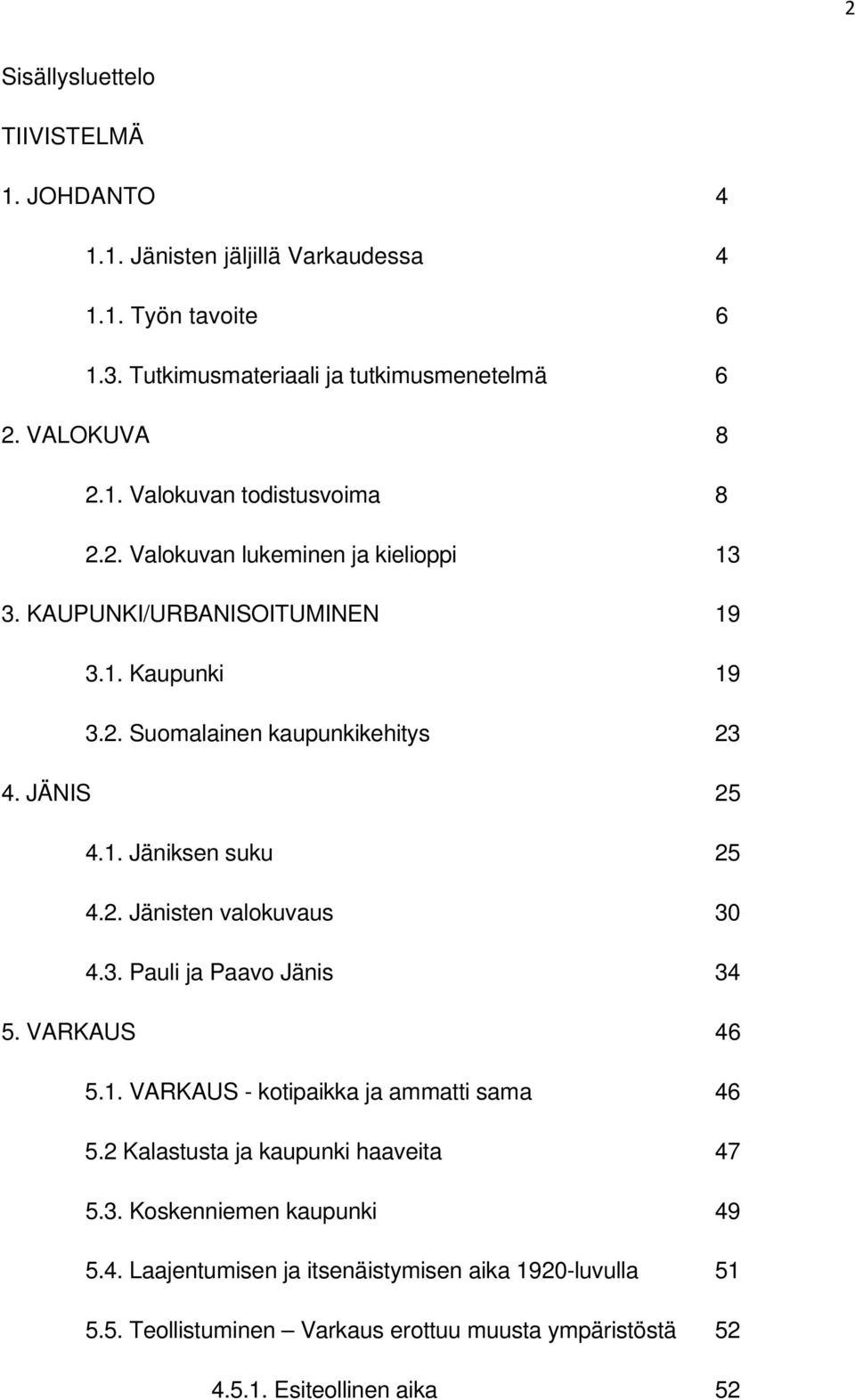 3. Pauli ja Paavo Jänis 34 5. VARKAUS 46 5.1. VARKAUS - kotipaikka ja ammatti sama 46 5.2 Kalastusta ja kaupunki haaveita 47 5.3. Koskenniemen kaupunki 49 5.4. Laajentumisen ja itsenäistymisen aika 1920-luvulla 51 5.