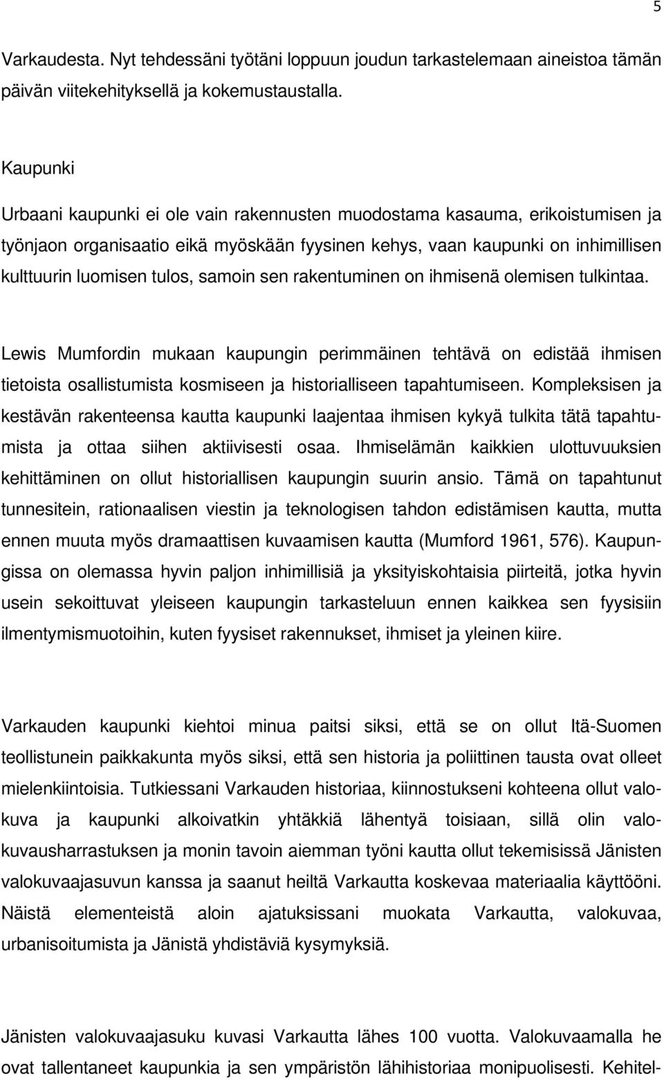 samoin sen rakentuminen on ihmisenä olemisen tulkintaa. Lewis Mumfordin mukaan kaupungin perimmäinen tehtävä on edistää ihmisen tietoista osallistumista kosmiseen ja historialliseen tapahtumiseen.