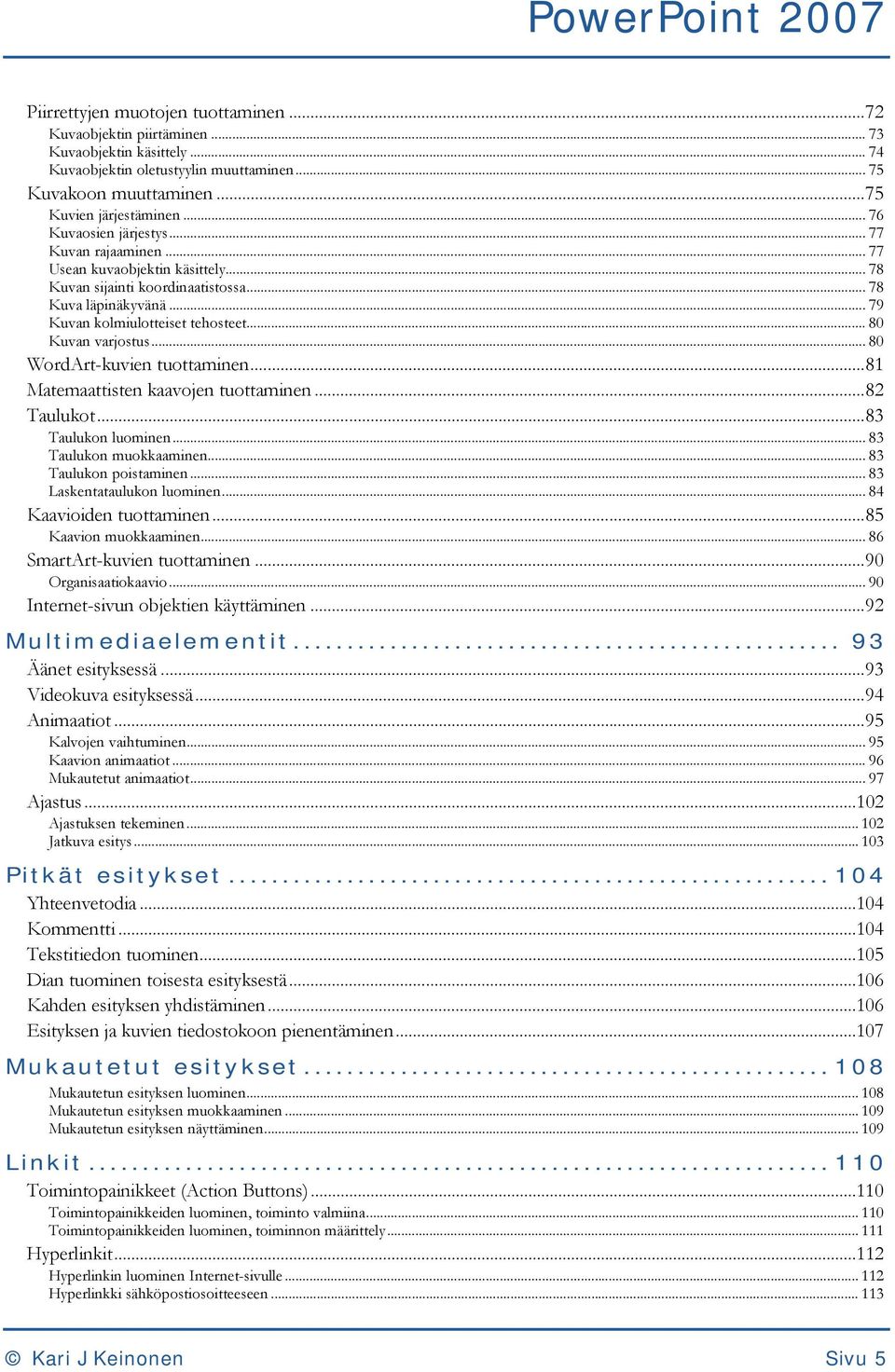 .. 79 Kuvan kolmiulotteiset tehosteet... 80 Kuvan varjostus... 80 WordArt-kuvien tuottaminen...81 Matemaattisten kaavojen tuottaminen...82 Taulukot...83 Taulukon luominen... 83 Taulukon muokkaaminen.