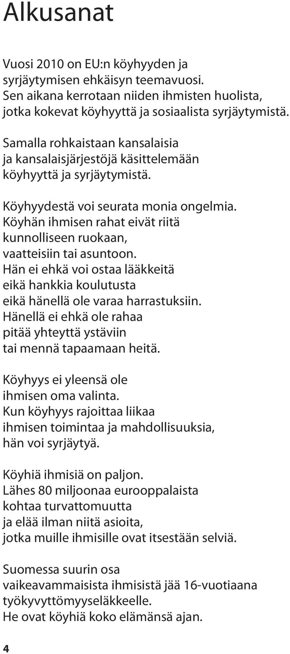 Köyhän ihmisen rahat eivät riitä kunnolliseen ruokaan, vaatteisiin tai asuntoon. Hän ei ehkä voi ostaa lääkkeitä eikä hankkia koulutusta eikä hänellä ole varaa harrastuksiin.