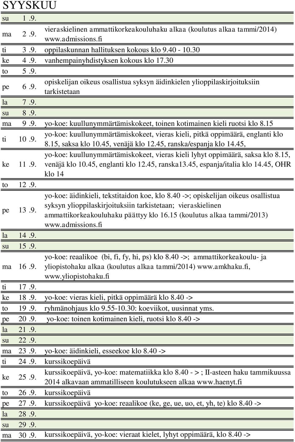 15 ti 10.9. yo-koe: kuullunymmärtämiskokeet, vieras kieli, pitkä oppimäärä, englanti klo 8.15, saksa klo 10.45, venäjä klo 12.45, ranska/espanja klo 14.45, ke 11.9. yo-koe: kuullunymmärtämiskokeet, vieras kieli lyhyt oppimäärä, saksa klo 8.