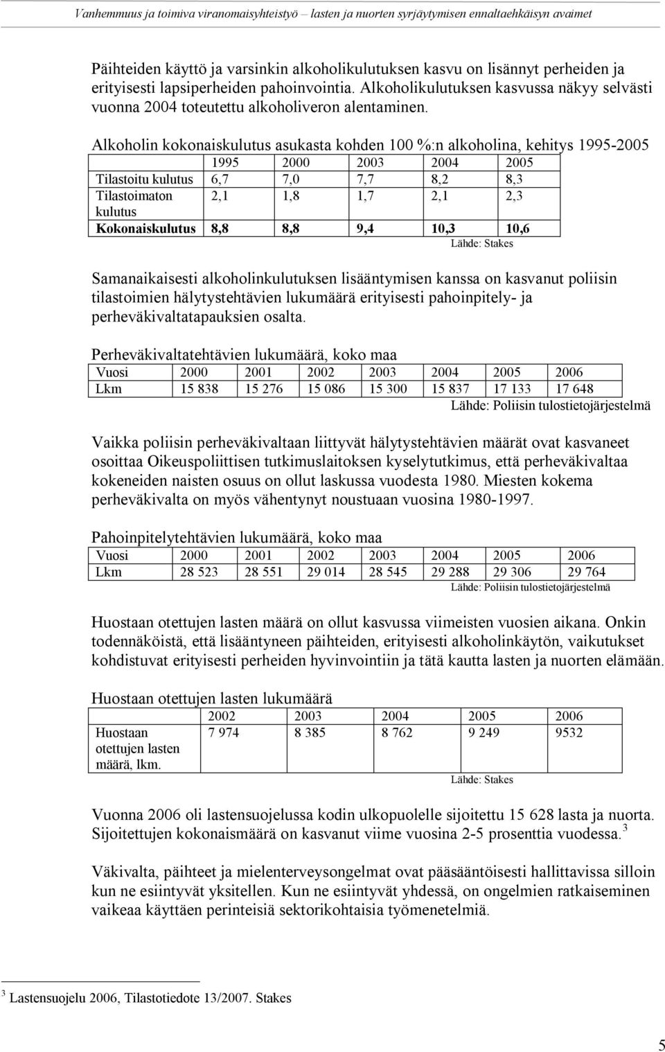 Alkoholin kokonaiskulutus asukasta kohden 100 %:n alkoholina, kehitys 1995-2005 1995 2000 2003 2004 2005 Tilastoitu kulutus 6,7 7,0 7,7 8,2 8,3 Tilastoimaton 2,1 1,8 1,7 2,1 2,3 kulutus