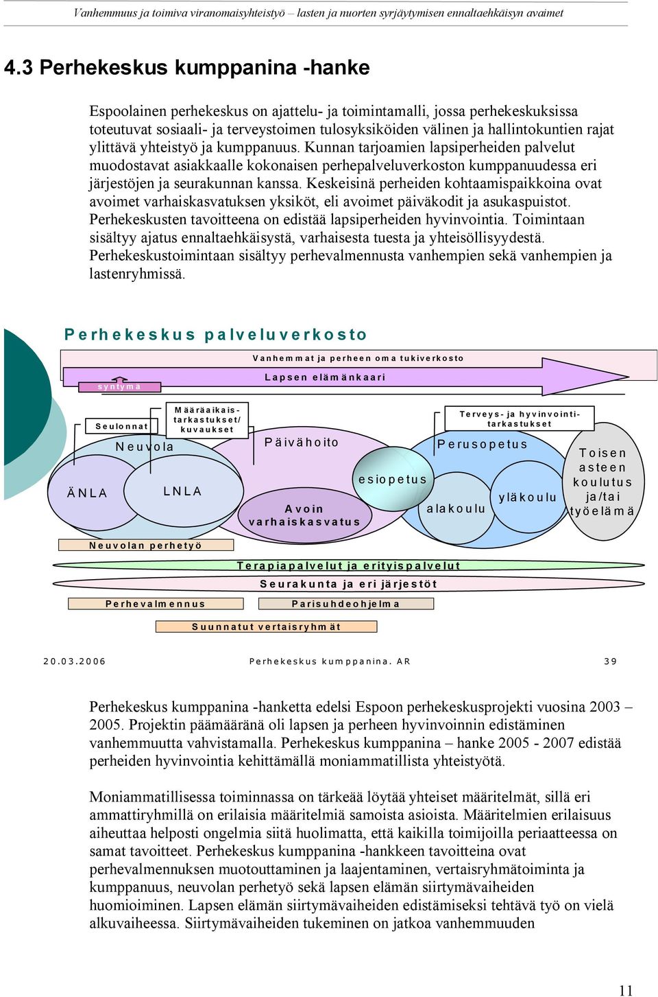 Keskeisinä perheiden kohtaamispaikkoina ovat avoimet varhaiskasvatuksen yksiköt, eli avoimet päiväkodit ja asukaspuistot. Perhekeskusten tavoitteena on edistää lapsiperheiden hyvinvointia.