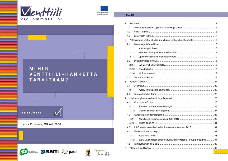 .. 9 2.1.3 Oppivelvollisuus vai motivaatio oppia... 10 2.2 Syrjäytymiskeskustelua... 13 2.2.4 Syrjäytynyt vai syrjäytetty... 13 2.2.5 Ennaltaehkäisy... 15 2.2.6 Mitä se maksaa?... 17 2.