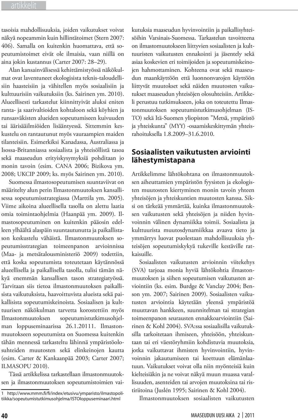 Alan kansainvälisessä kehittämistyössä näkökulmat ovat laventuneet ekologisista teknis-taloudellisiin haasteisiin ja vähitellen myös sosiaalisiin ja kulttuurisiin vaikutuksiin (ks. Sairinen ym. 2010).