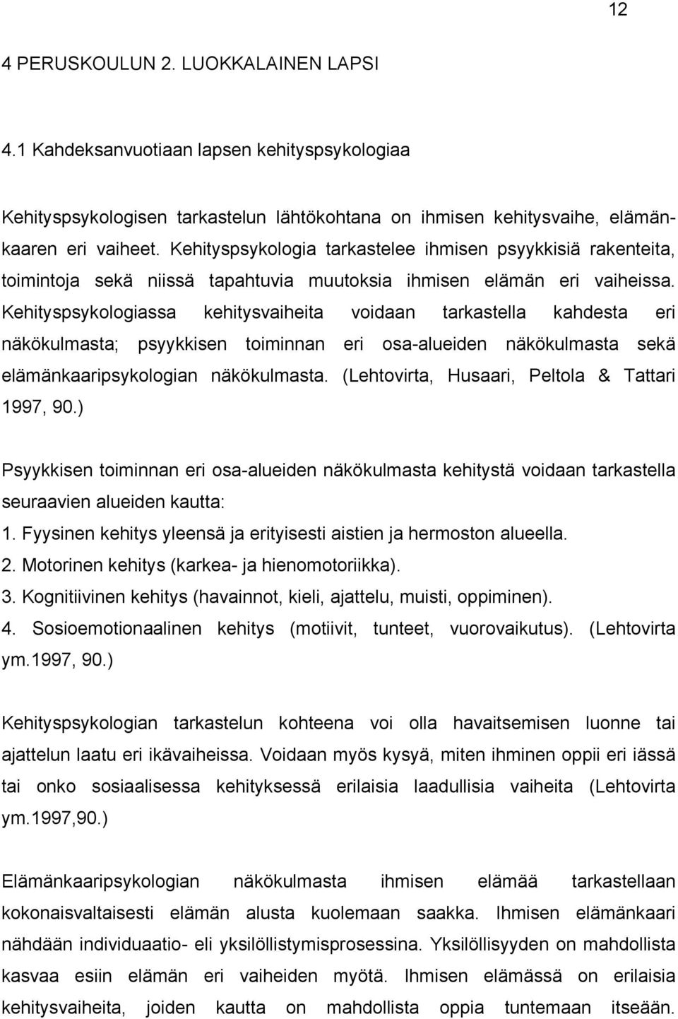 Kehityspsykologiassa kehitysvaiheita voidaan tarkastella kahdesta eri näkökulmasta; psyykkisen toiminnan eri osa-alueiden näkökulmasta sekä elämänkaaripsykologian näkökulmasta.