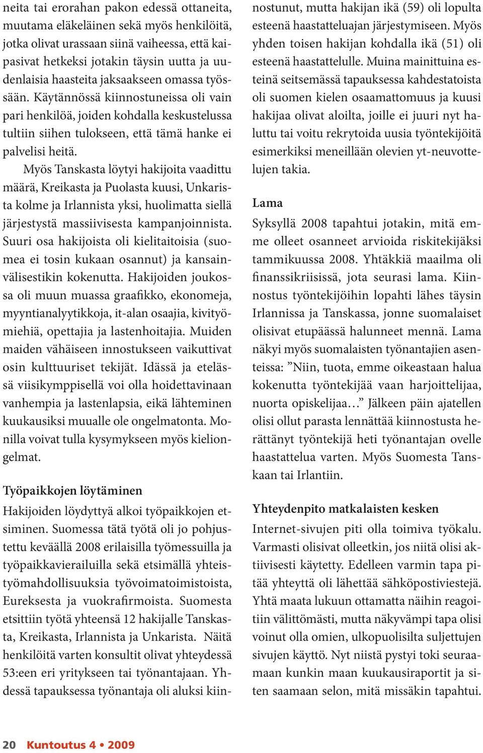 Myös Tanskasta löytyi hakijoita vaadittu määrä, Kreikasta ja Puolasta kuusi, Unkaris ta kolme ja Irlannista yksi, huolimatta siellä järjestystä massiivisesta kampanjoinnista.