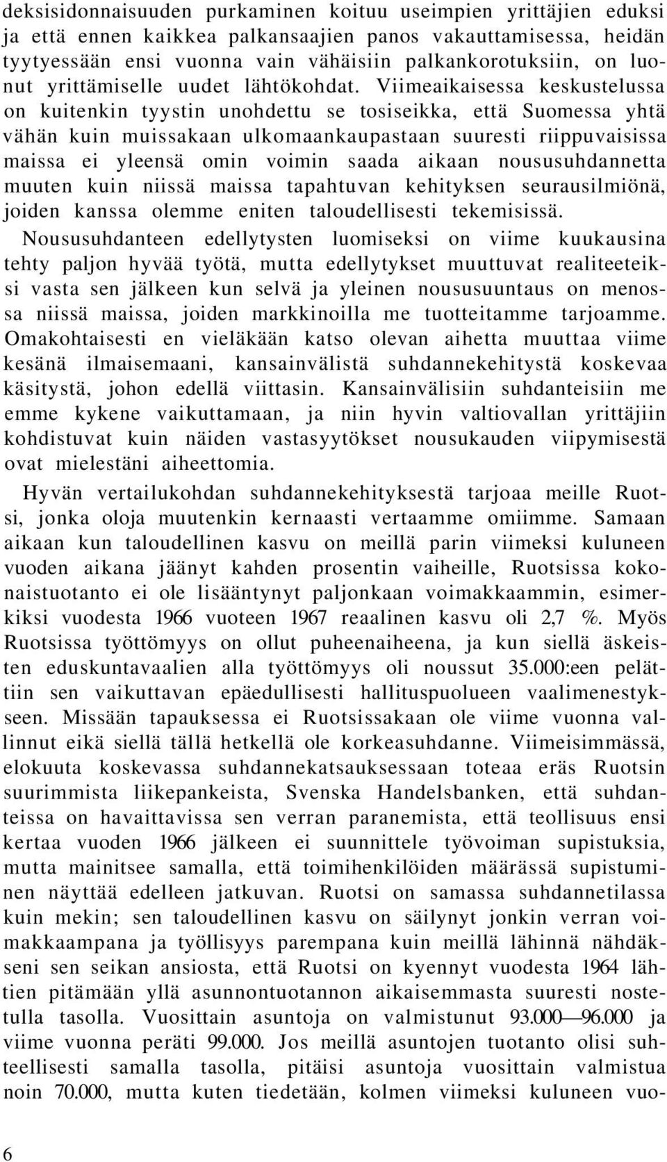 Viimeaikaisessa keskustelussa on kuitenkin tyystin unohdettu se tosiseikka, että Suomessa yhtä vähän kuin muissakaan ulkomaankaupastaan suuresti riippuvaisissa maissa ei yleensä omin voimin saada