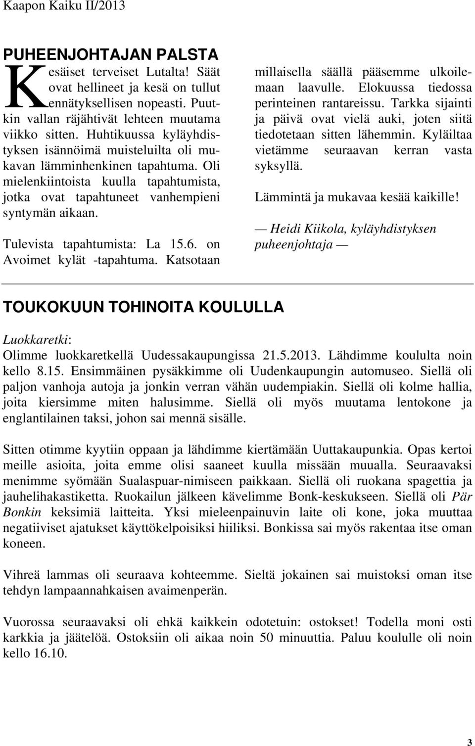 Tulevista tapahtumista: La 15.6. on Avoimet kylät -tapahtuma. Katsotaan millaisella säällä pääsemme ulkoilemaan laavulle. Elokuussa tiedossa perinteinen rantareissu.