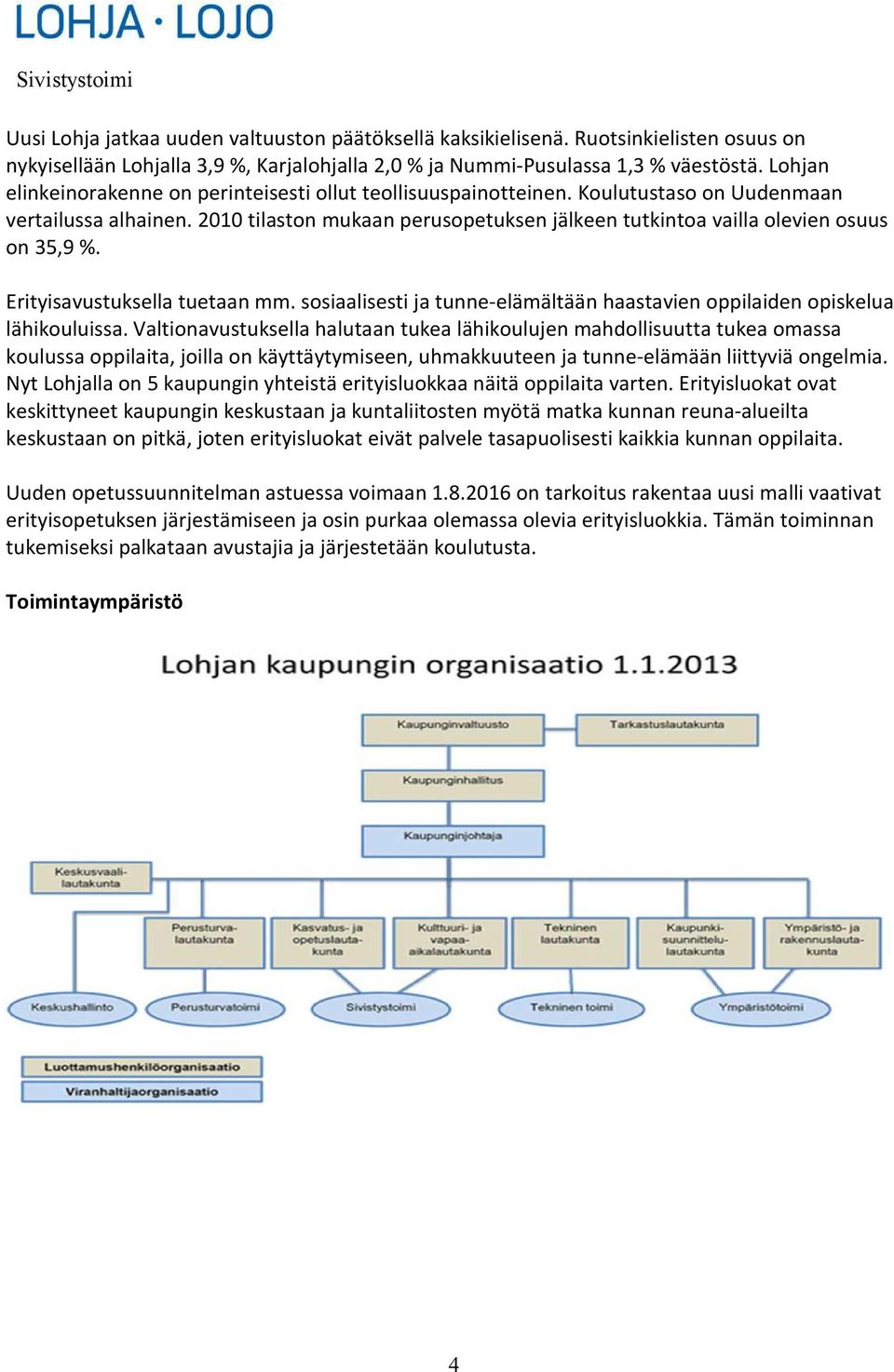 2010 tilaston mukaan perusopetuksen jälkeen tutkintoa vailla olevien osuus on 35,9 %. Erityisavustuksella tuetaan mm. sosiaalisesti ja tunne-elämältään haastavien oppilaiden opiskelua lähikouluissa.