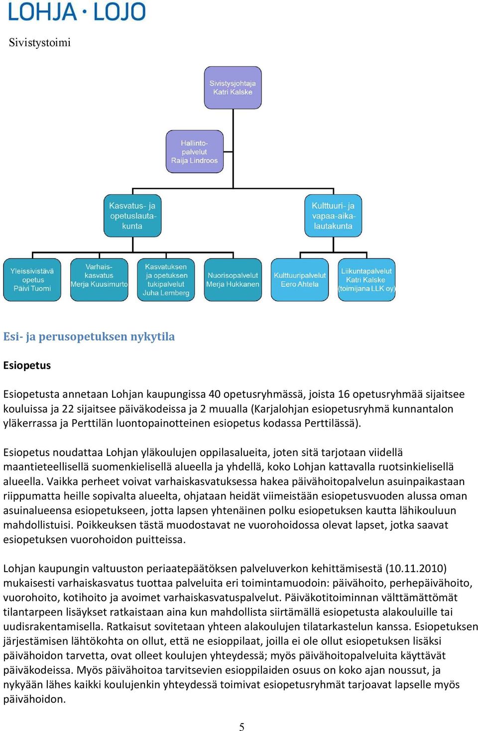 Esiopetus noudattaa Lohjan yläkoulujen oppilasalueita, joten sitä tarjotaan viidellä maantieteellisellä suomenkielisellä alueella ja yhdellä, koko Lohjan kattavalla ruotsinkielisellä alueella.