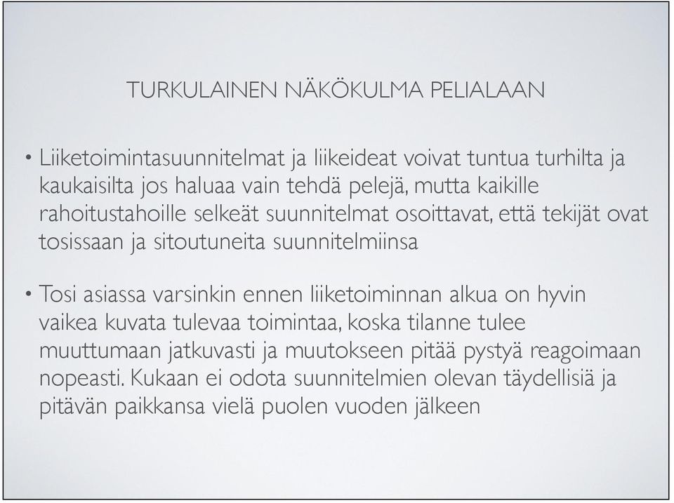 varsinkin ennen liiketoiminnan alkua on hyvin vaikea kuvata tulevaa toimintaa, koska tilanne tulee muuttumaan jatkuvasti ja