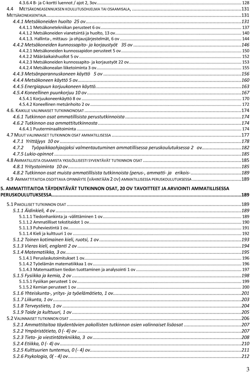 .. 150 4.4.2.2 Määräaikaishuollot 5 ov... 152 4.4.2.3 Metsäkoneiden kunnossapito- ja korjaustyöt 22 ov... 153 4.4.2.4 Metsäkonealan liiketoiminta 3 ov... 155 4.4.3 Metsänparannuskoneen käyttö 5 ov.