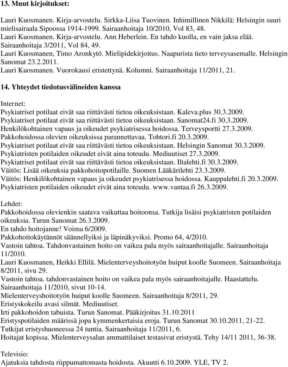 Naapurista tieto terveysasemalle. Helsingin Sanomat 23.2.2011. Lauri Kuosmanen. Vuorokausi eristettynä. Kolumni. Sairaanhoitaja 11/2011, 21. 14.