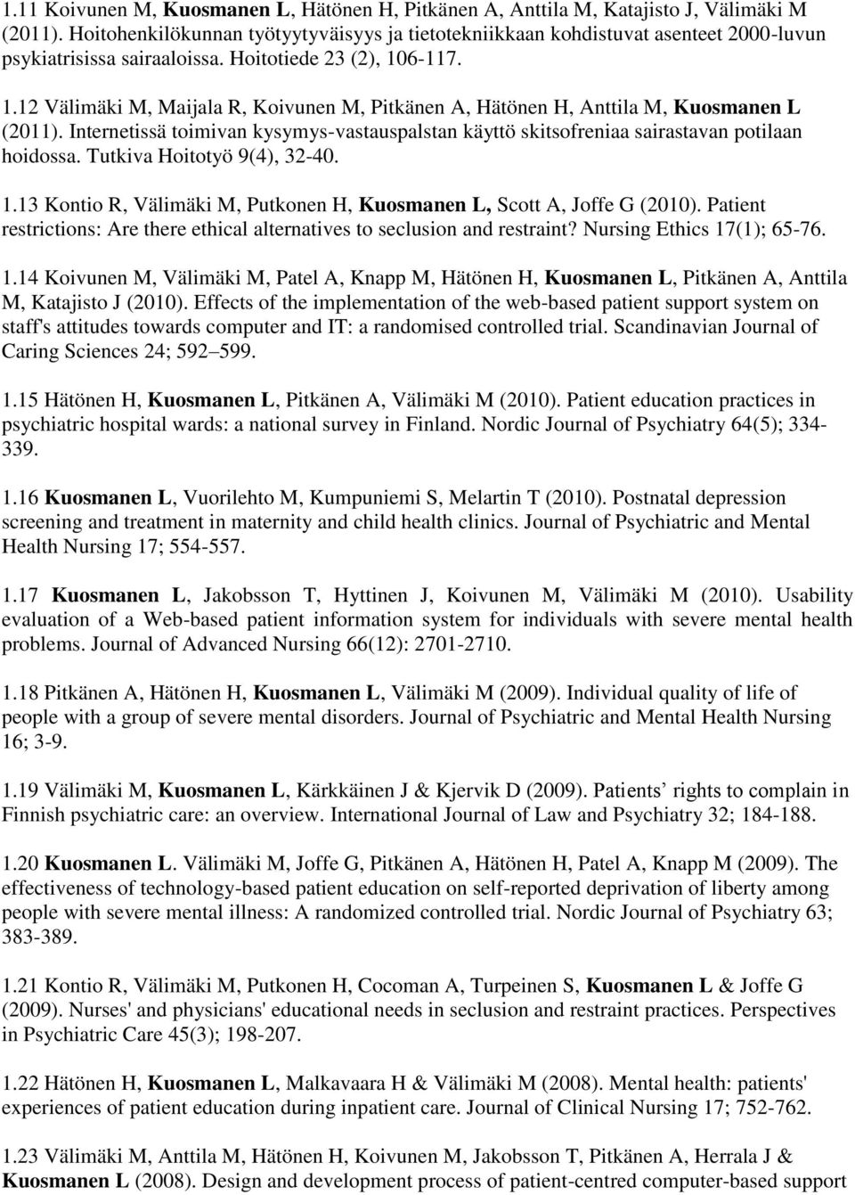 6-117. 1.12 Välimäki M, Maijala R, Koivunen M, Pitkänen A, Hätönen H, Anttila M, Kuosmanen L (2011). Internetissä toimivan kysymys-vastauspalstan käyttö skitsofreniaa sairastavan potilaan hoidossa.