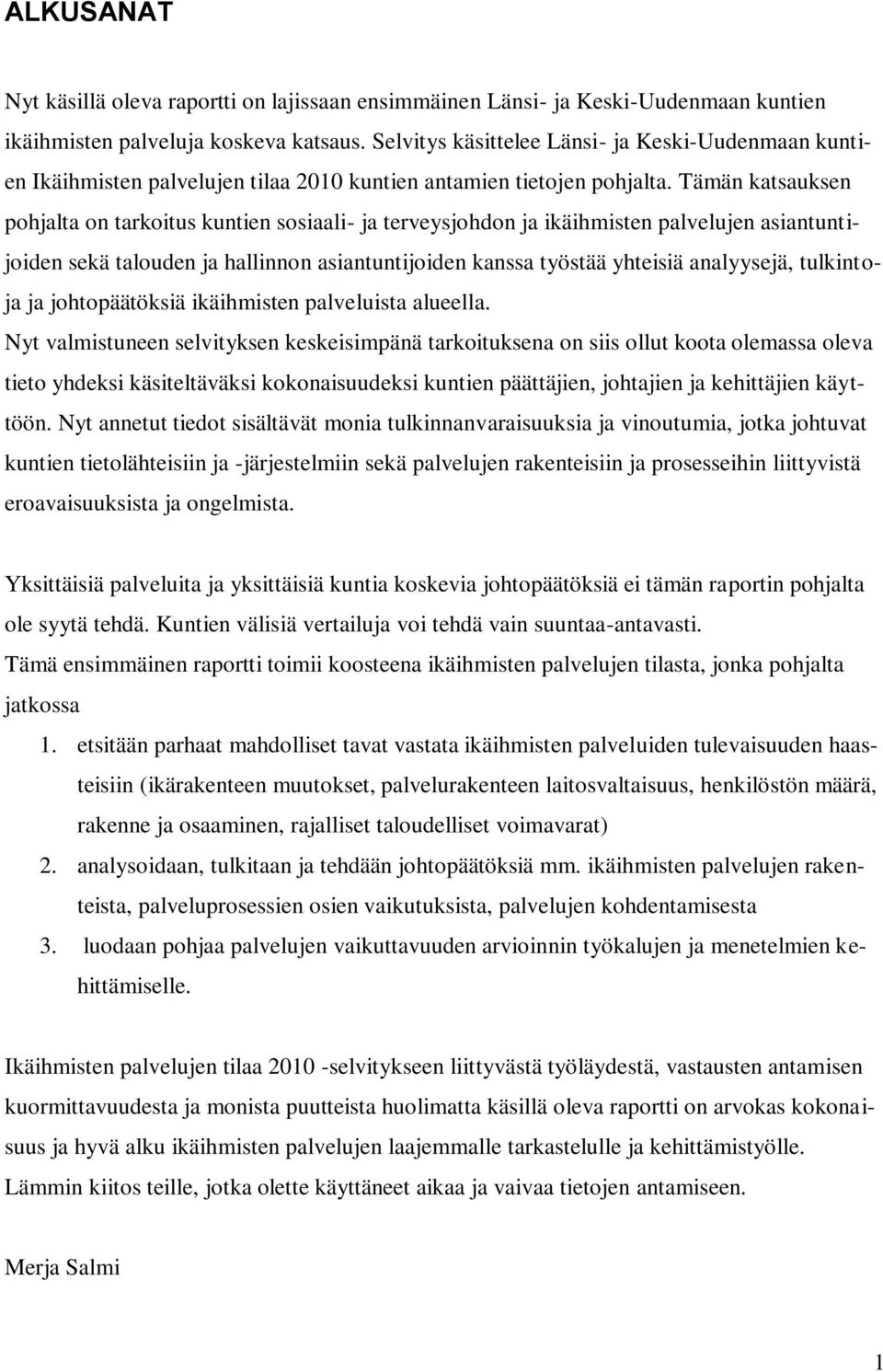 Tämän katsauksen pohjalta on tarkoitus kuntien sosiaali- ja terveysjohdon ja ikäihmisten palvelujen asiantuntijoiden sekä talouden ja hallinnon asiantuntijoiden kanssa työstää yhteisiä analyysejä,