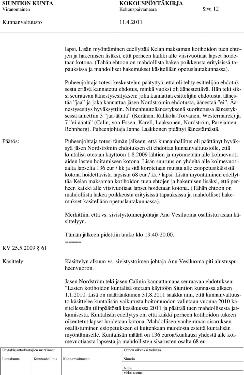 Puheenjohtaja totesi keskustelun päätyttyä, että oli tehty esittelijän ehdotuksesta eriävä kannatettu ehdotus, minkä vuoksi oli äänestettävä.