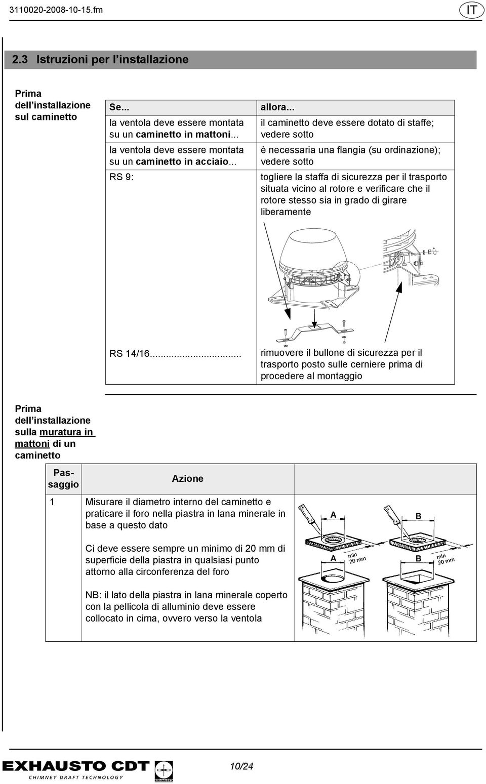 .. il caminetto deve essere dotato di staffe; vedere sotto è necessaria una flangia (su ordinazione); vedere sotto togliere la staffa di sicurezza per il trasporto situata vicino al rotore e