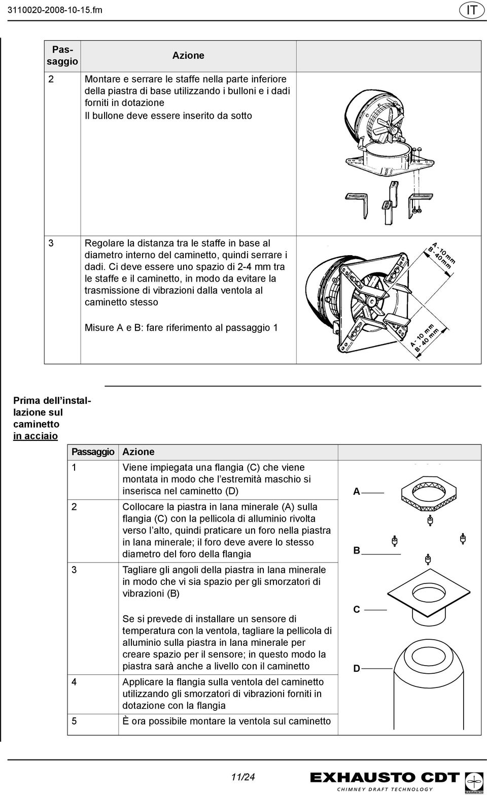 Ci deve essere uno spazio di 2-4 mm tra le staffe e il caminetto, in modo da evitare la trasmissione di vibrazioni dalla ventola al caminetto stesso Misure A e B: fare riferimento al passaggio 1