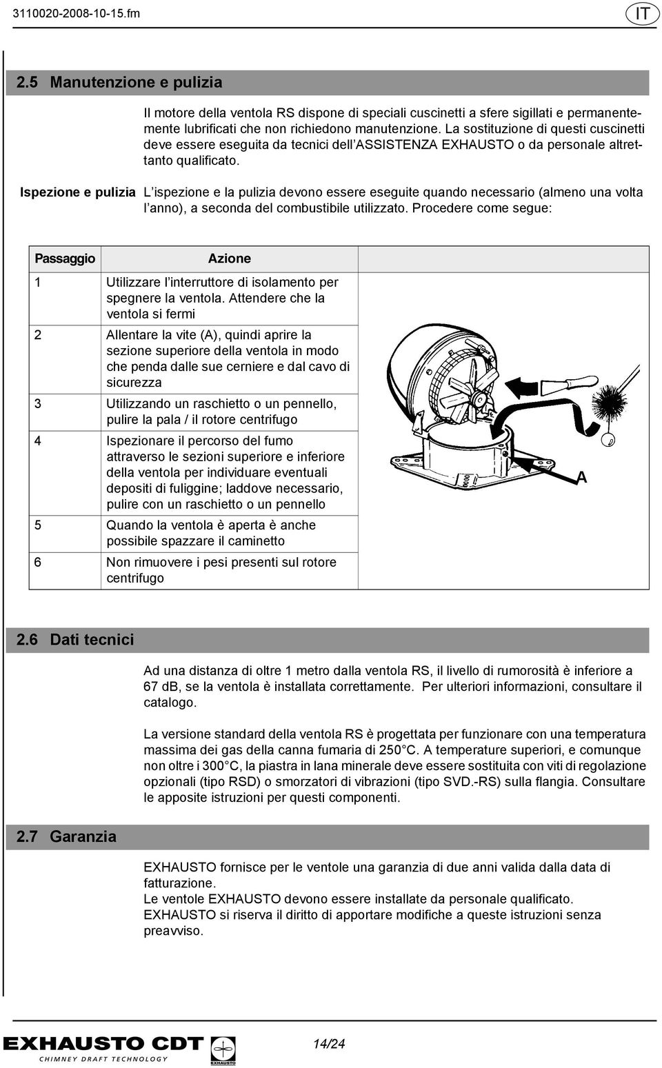 Ispezione e pulizia L ispezione e la pulizia devono essere eseguite quando necessario (almeno una volta l anno), a seconda del combustibile utilizzato.