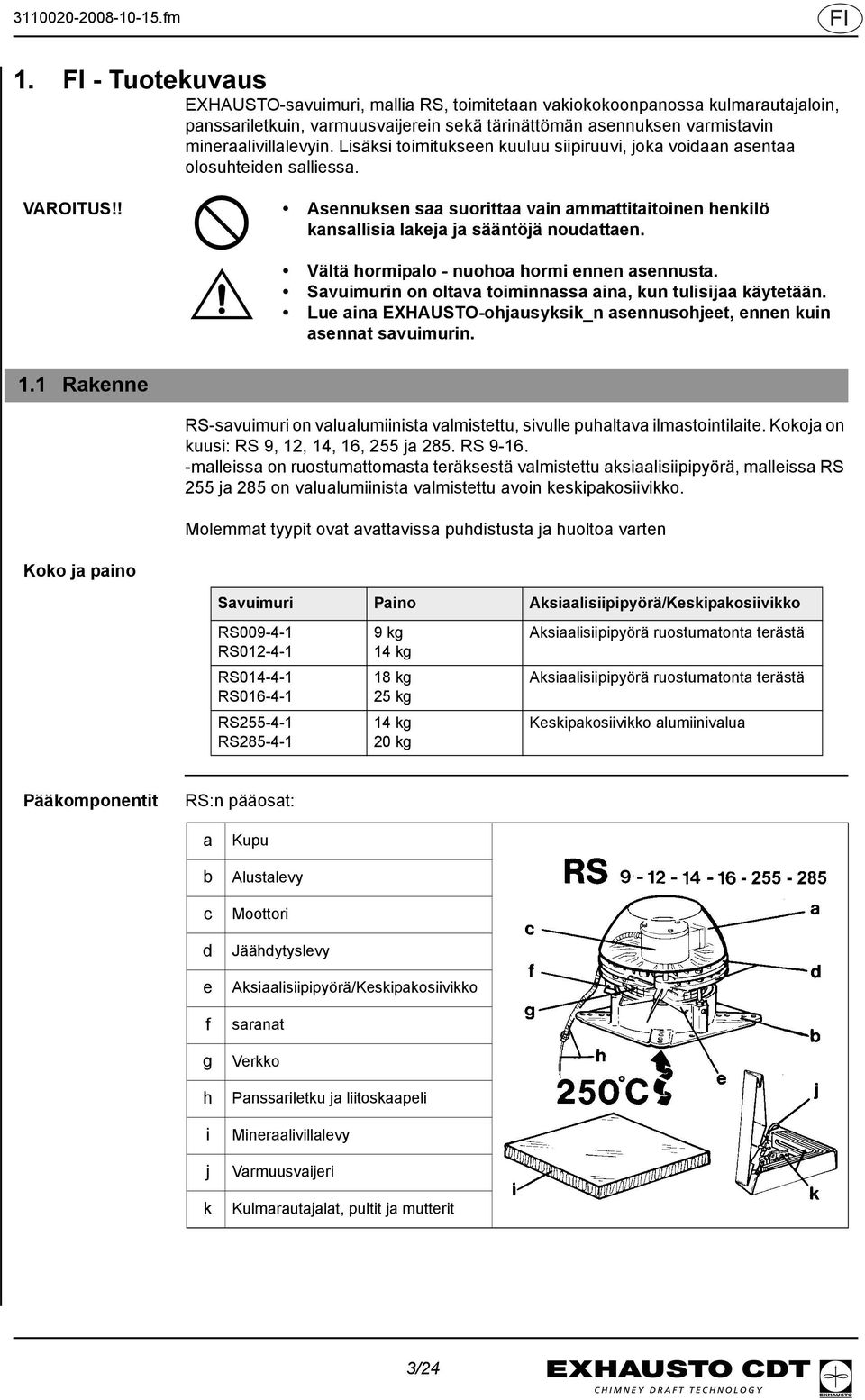 Vältä hormipalo - nuohoa hormi ennen asennusta. Savuimurin on oltava toiminnassa aina, kun tulisijaa käytetään. Lue aina EXHAUSTO-ohjausyksik_n asennusohjeet, ennen kuin asennat savuimurin. 1.