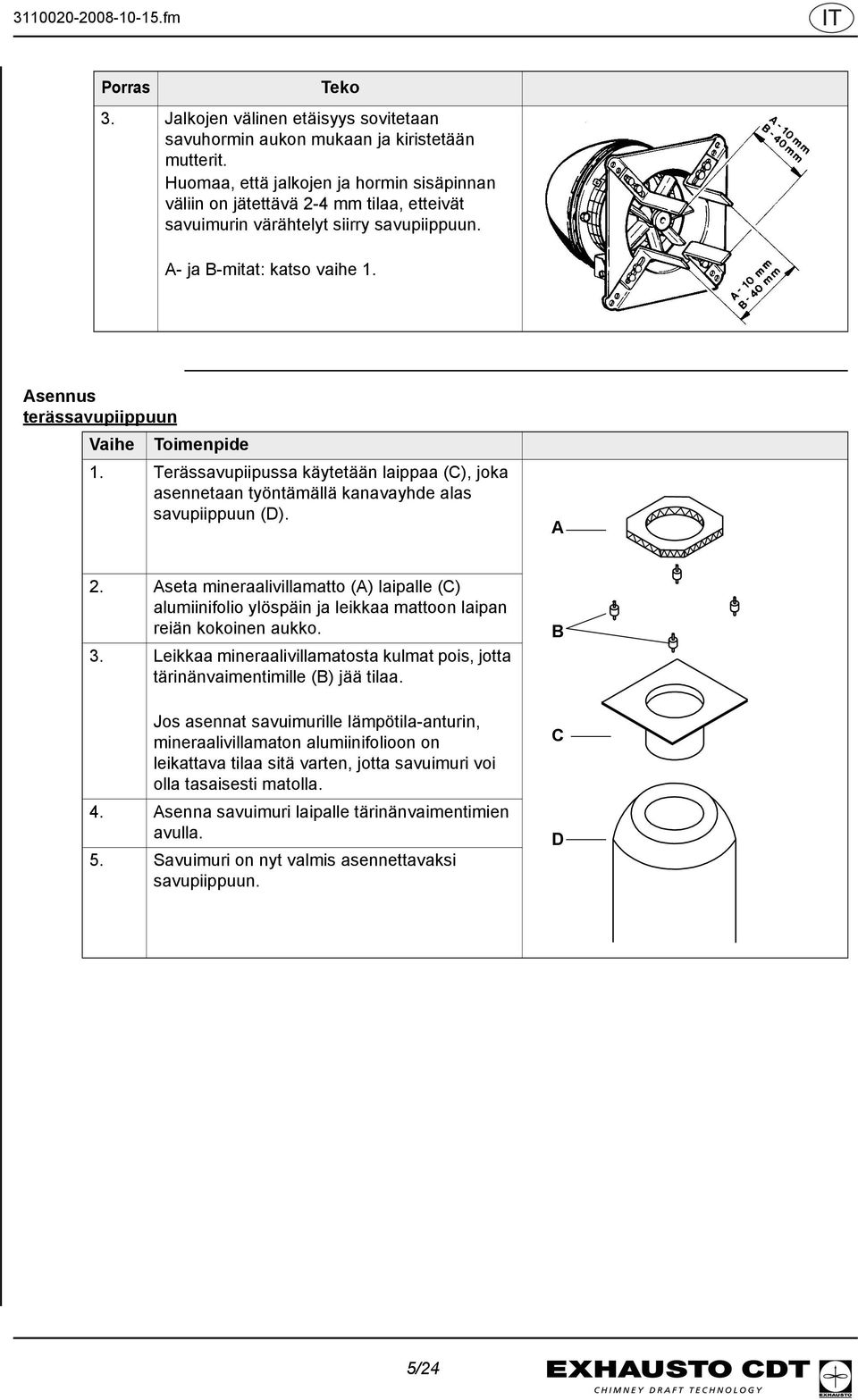 Asennus terässavupiippuun Vaihe Toimenpide 1. Terässavupiipussa käytetään laippaa (C), joka asennetaan työntämällä kanavayhde alas savupiippuun (D). A 2.