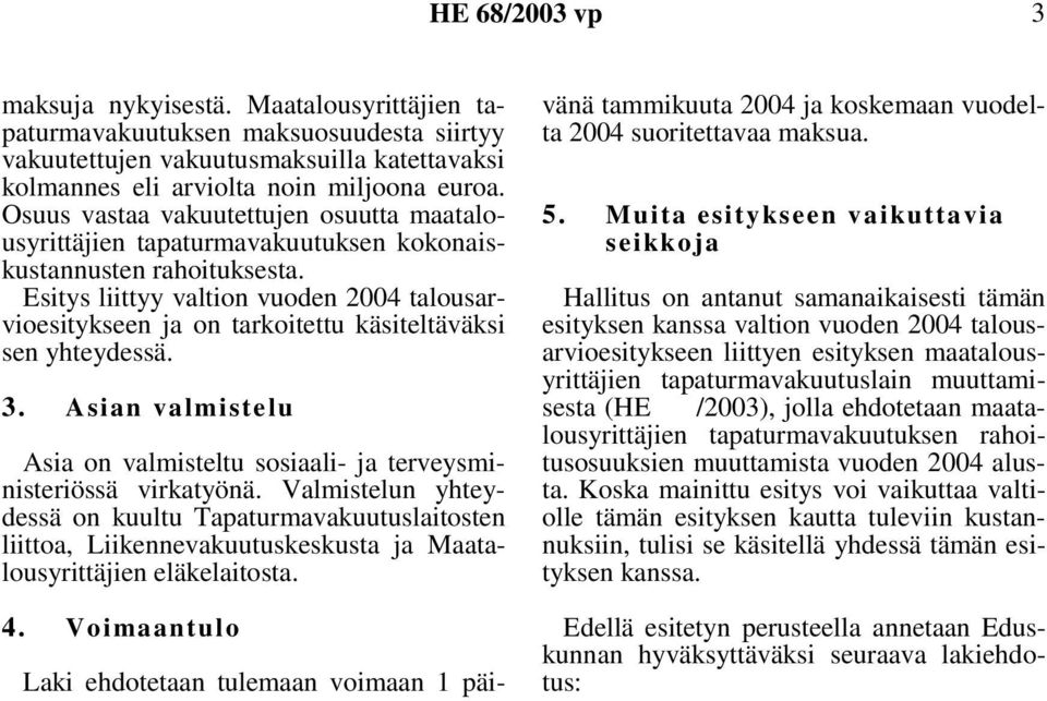 Esitys liittyy valtion vuoden 2004 talousarvioesitykseen ja on tarkoitettu käsiteltäväksi sen yhteydessä. 3. Asian valmistelu Asia on valmisteltu sosiaali- ja terveysministeriössä virkatyönä.