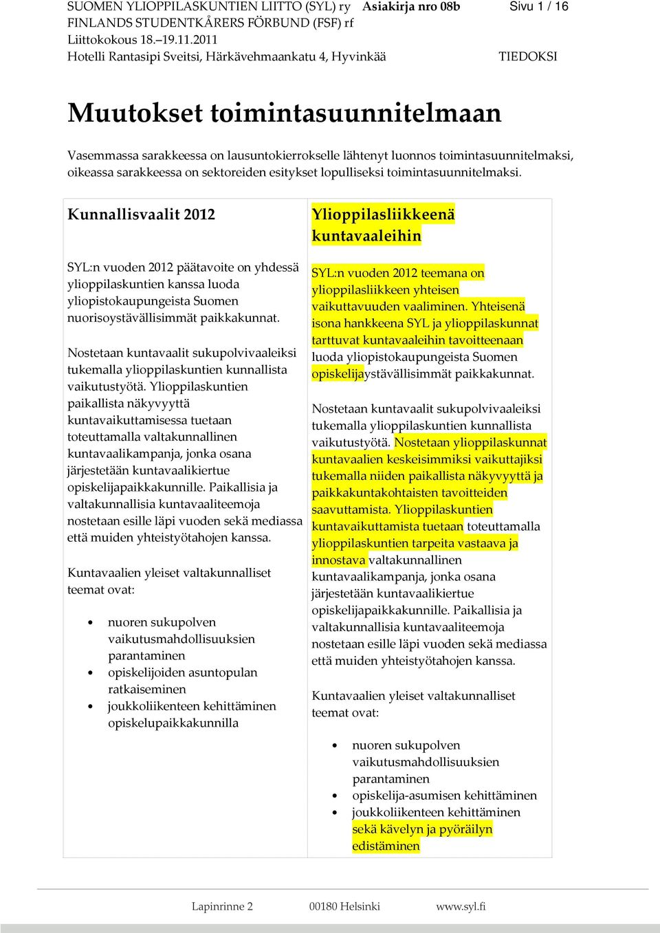 Kunnallisvaalit 2012 Ylioppilasliikkeenä kuntavaaleihin SYL:n vuoden 2012 päätavoite on yhdessä ylioppilaskuntien kanssa luoda yliopistokaupungeista Suomen nuorisoystävällisimmät paikkakunnat.