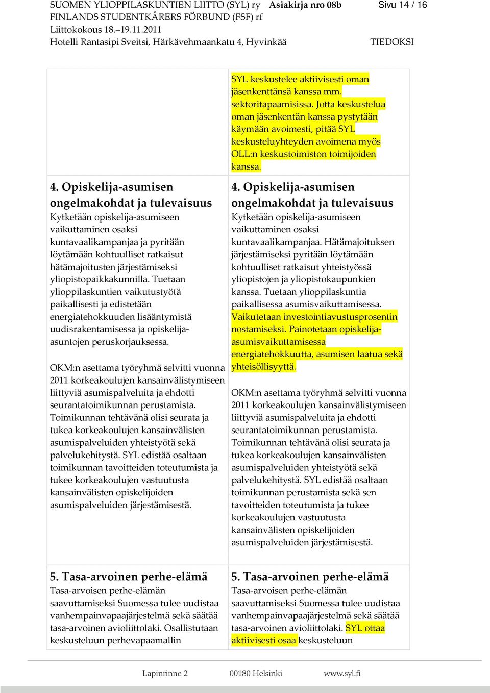 yliopistopaikkakunnilla. Tuetaan ylioppilaskuntien vaikutustyötä paikallisesti ja edistetään energiatehokkuuden lisääntymistä uudisrakentamisessa ja opiskelijaasuntojen peruskorjauksessa.