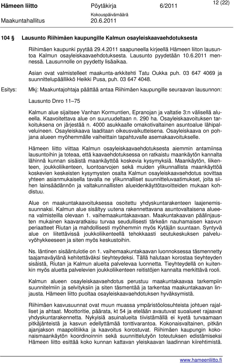 03 647 4048. Mkj: Maakuntajohtaja päättää antaa Riihimäen kaupungille seuraavan lausunnon: Lausunto Dnro 11 75 Kalmun alue sijaitsee Vanhan Kormuntien, Epranojan ja valtatie 3:n välisellä alueella.