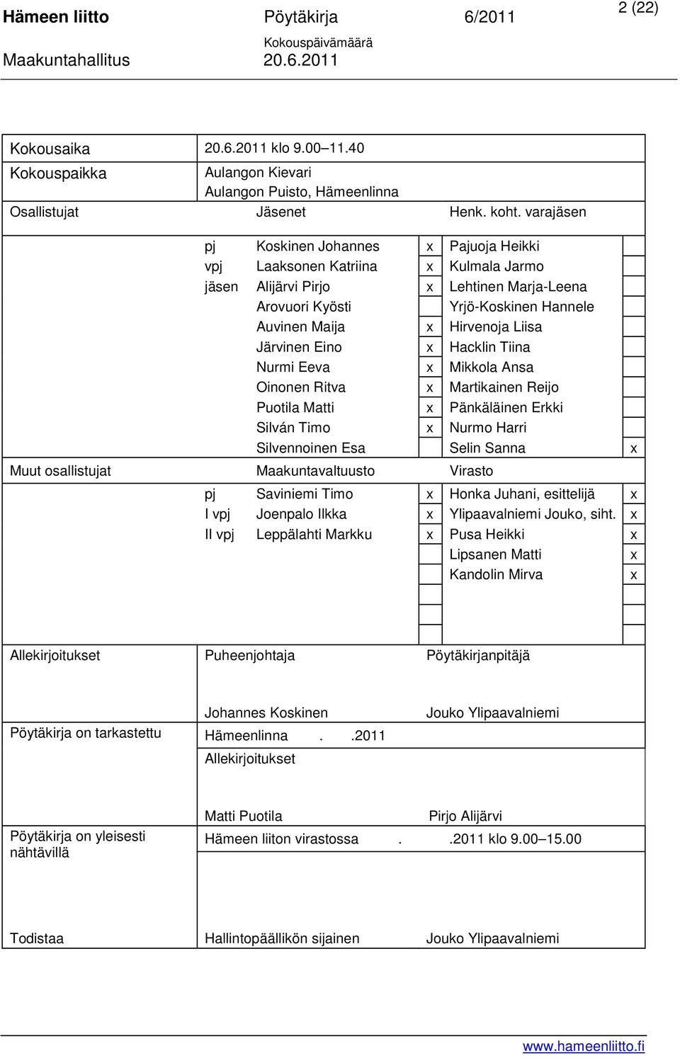 Liisa Järvinen Eino x Hacklin Tiina Nurmi Eeva x Mikkola Ansa Oinonen Ritva x Martikainen Reijo Puotila Matti x Pänkäläinen Erkki Silván Timo x Nurmo Harri Silvennoinen Esa Selin Sanna x Muut