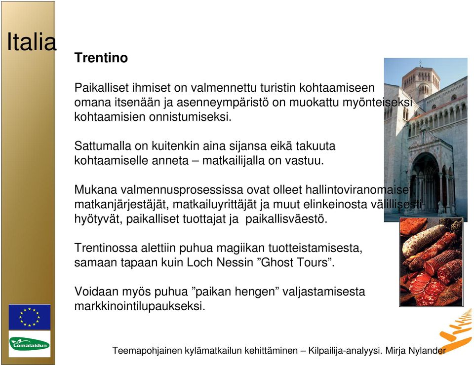 Mukana valmennusprosessissa ovat olleet hallintoviranomaiset, matkanjärjestäjät, matkailuyrittäjät ja muut elinkeinosta välillisesti hyötyvät,