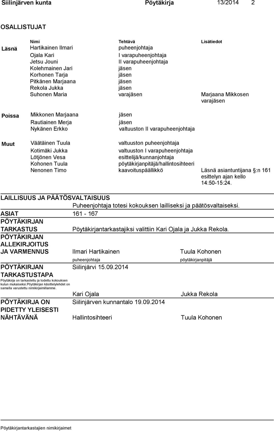 valtuuston II varapuheenjohtaja Muut Väätäinen Tuula valtuuston puheenjohtaja Kotimäki Jukka valtuuston I varapuheenjohtaja Lötjönen Vesa esittelijä/kunnanjohtaja Kohonen Tuula