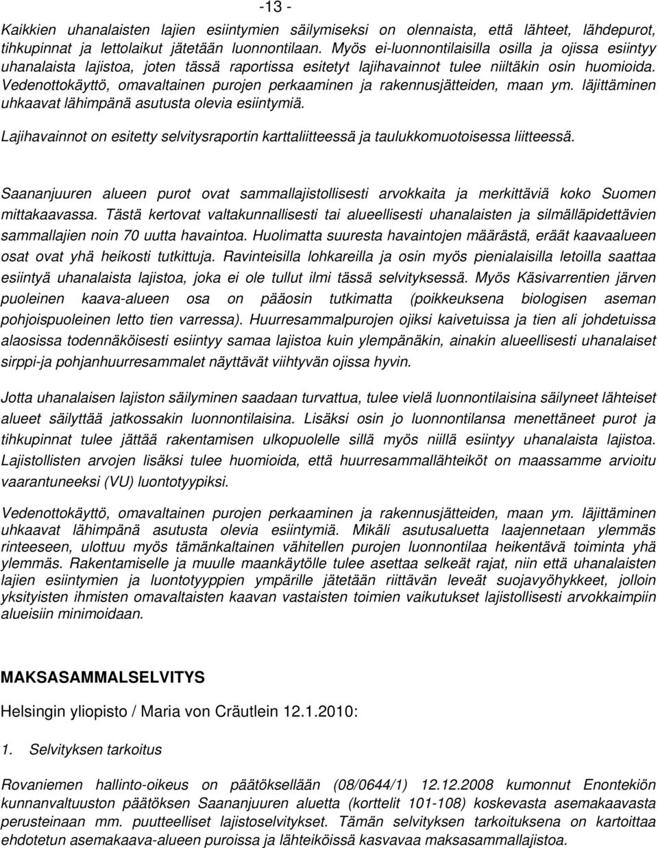 Vedenottokäyttö, omavaltainen purojen perkaaminen ja rakennusjätteiden, maan ym. läjittäminen uhkaavat lähimpänä asutusta olevia esiintymiä.